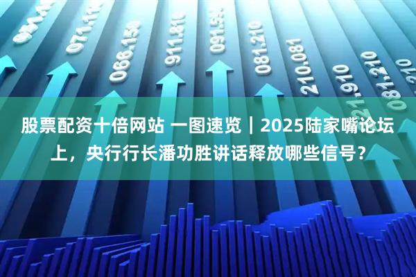 股票配资十倍网站 一图速览｜2025陆家嘴论坛上，央行行长潘功胜讲话释放哪些信号？