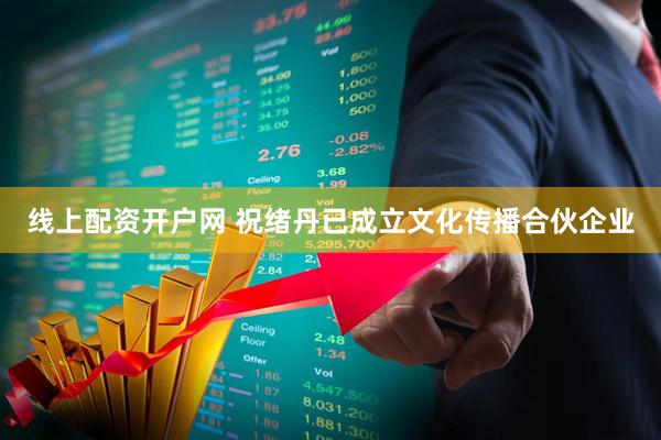 线上配资开户网 祝绪丹已成立文化传播合伙企业