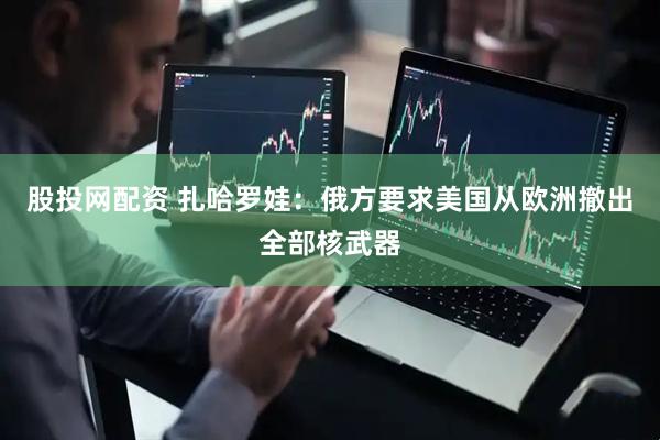 股投网配资 扎哈罗娃：俄方要求美国从欧洲撤出全部核武器