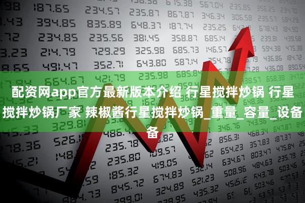 配资网app官方最新版本介绍 行星搅拌炒锅 行星搅拌炒锅厂家 辣椒酱行星搅拌炒锅_重量_容量_设备