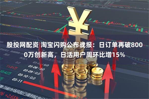 股投网配资 淘宝闪购公布战报：日订单再破8000万创新高，日活用户周环比增15%