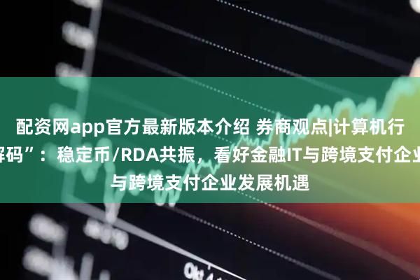 配资网app官方最新版本介绍 券商观点|计算机行业“一周解码”：稳定币/RDA共振，看好金融IT与跨境支付企业发展机遇