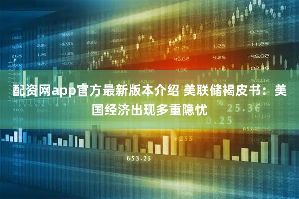 配资网app官方最新版本介绍 美联储褐皮书：美国经济出现多重隐忧