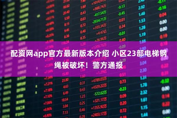 配资网app官方最新版本介绍 小区23部电梯钢绳被破坏！警方通报