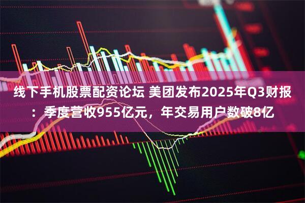 线下手机股票配资论坛 美团发布2025年Q3财报：季度营收955亿元，年交易用户数破8亿