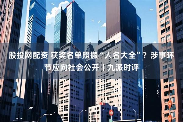 股投网配资 获奖名单照搬“人名大全”？涉事环节应向社会公开丨九派时评