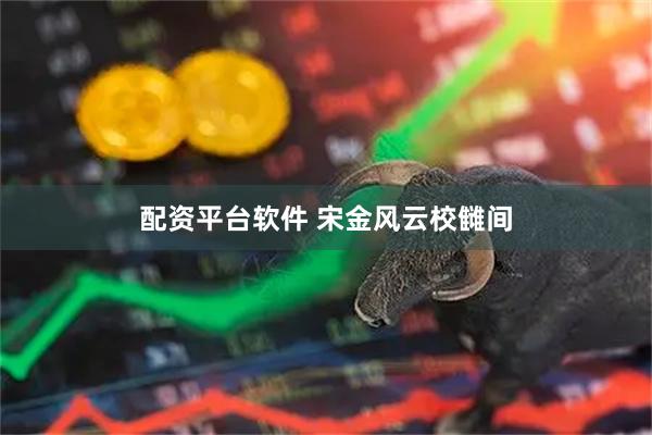 配资平台软件 宋金风云校雠间