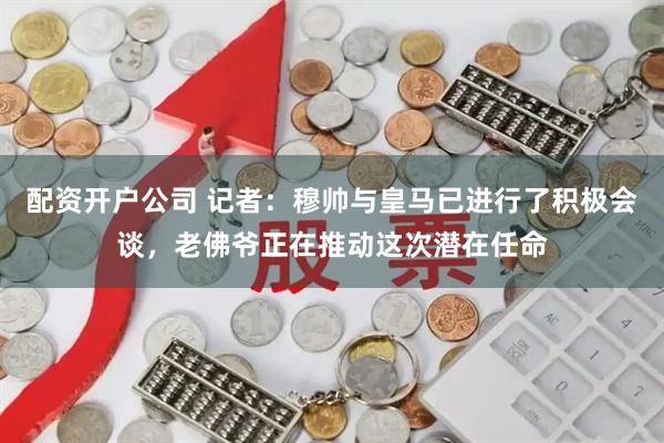 配资开户公司 记者：穆帅与皇马已进行了积极会谈，老佛爷正在推动这次潜在任命