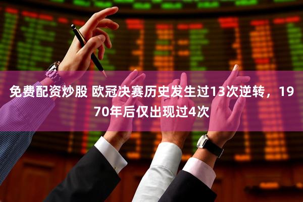 免费配资炒股 欧冠决赛历史发生过13次逆转，1970年后仅出现过4次